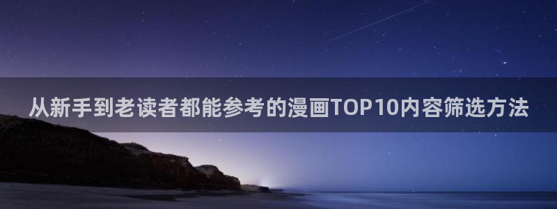 羞羞漫画漫画专区:从新手到老读者都能参考的漫画TOP10内容筛选方法