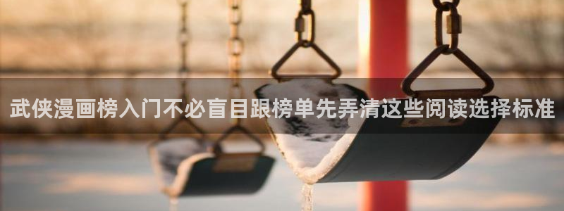 羞羞漫画热门漫画推荐：武侠漫画榜入门不必盲目跟榜单先弄清这些阅读选择标准