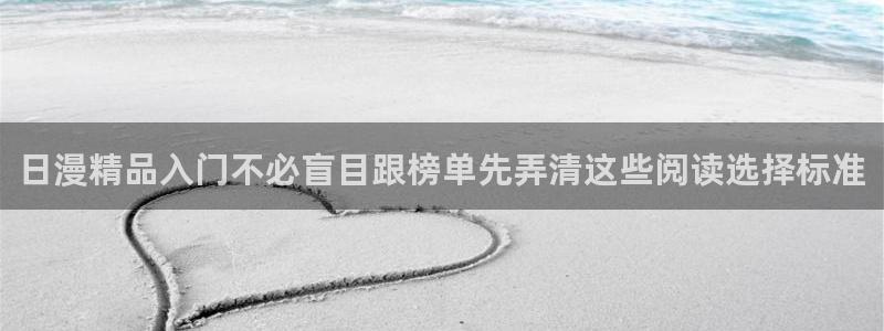 羞羞漫画网站导航：日漫精品入门不必盲目跟榜单先弄清这些阅读选择标准