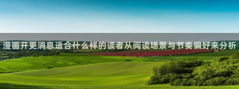 羞羞漫画人气漫画：漫画开更消息适合什么样的读者从阅读场景与节奏偏好来分析