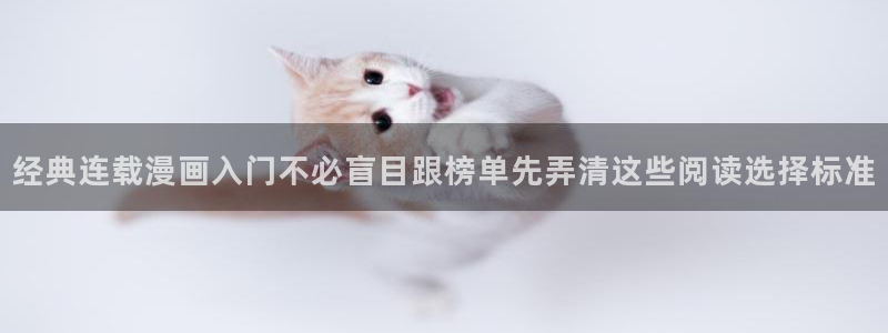 羞羞漫画免费漫画网站：经典连载漫画入门不必盲目跟榜单先弄清这些阅读选择标准
