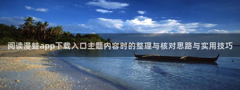 羞羞漫画入口地址：阅读漫蛙app下载入口主题内容时的整理与核对思路与实用技巧