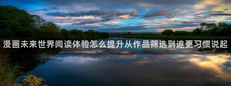 羞羞漫画国漫：漫画未来世界阅读体验怎么提升从作品筛选到追更习惯说起
