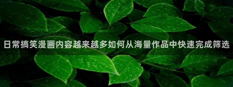 羞羞漫画连载漫画推荐：日常搞笑漫画内容越来越多如何从海量作品中快速完成筛选