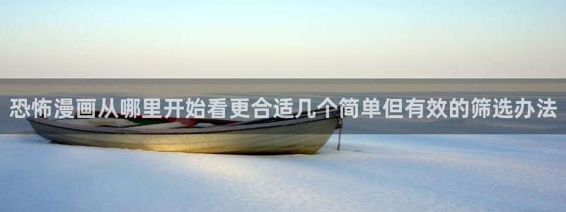 羞羞漫画漫画网：恐怖漫画从哪里开始看更合适几个简单但有效的筛选办法
