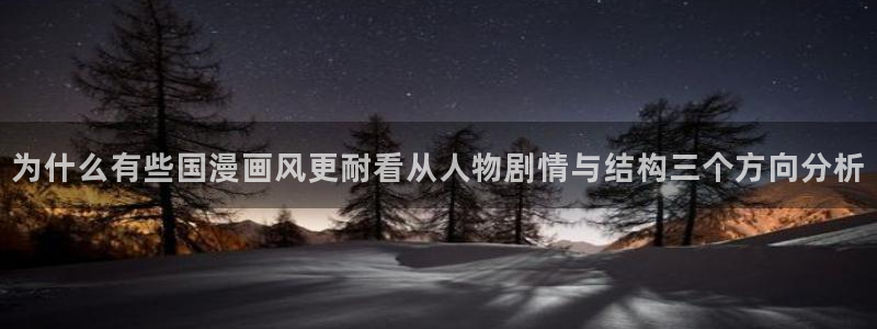 羞羞漫画人气漫画推荐：为什么有些国漫画风更耐看从人物剧情与结构三个方向分析