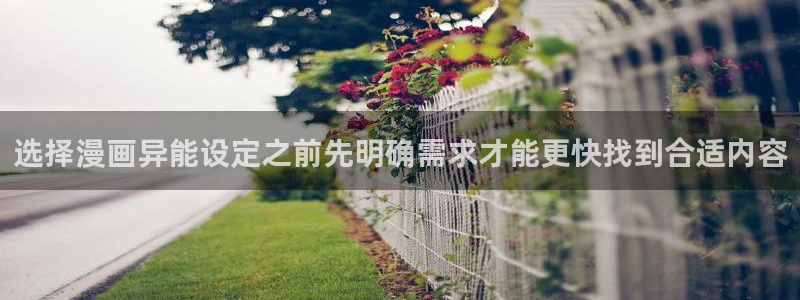 羞羞漫画免费网站入口：选择漫画异能设定之前先明确需求才能更快找到合适内容