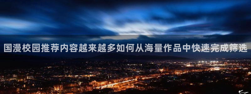 羞羞漫画最新网址入口：国漫校园推荐内容越来越多如何从海量作品中快速完成筛选