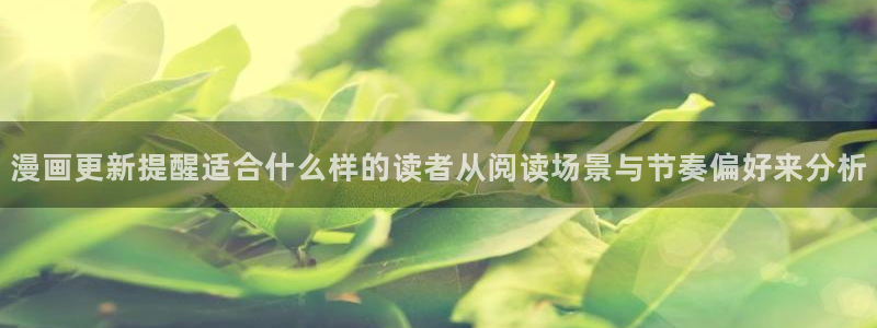 羞羞漫画今日最新漫画：漫画更新提醒适合什么样的读者从阅读场景与节奏偏好来分析